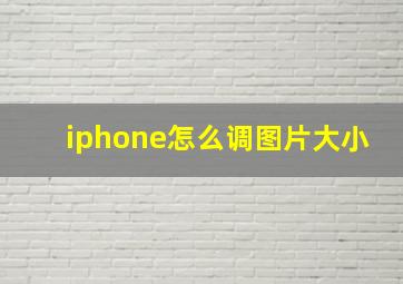 iphone怎么调图片大小