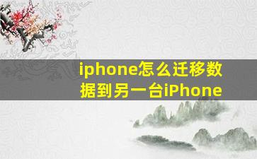 iphone怎么迁移数据到另一台iPhone