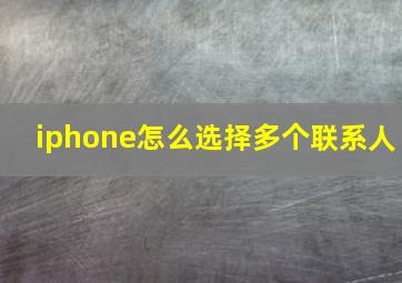 iphone怎么选择多个联系人