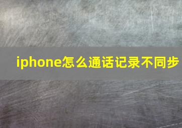 iphone怎么通话记录不同步