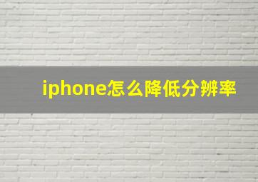 iphone怎么降低分辨率