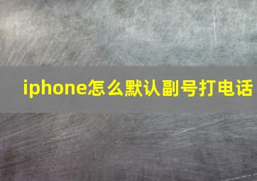 iphone怎么默认副号打电话