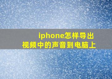 iphone怎样导出视频中的声音到电脑上