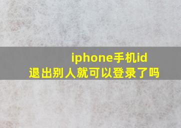 iphone手机id退出别人就可以登录了吗