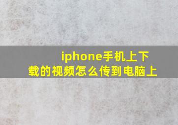 iphone手机上下载的视频怎么传到电脑上