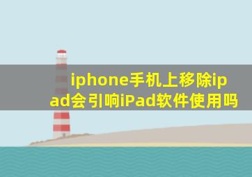 iphone手机上移除ipad会引响iPad软件使用吗