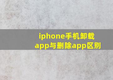 iphone手机卸载app与删除app区别