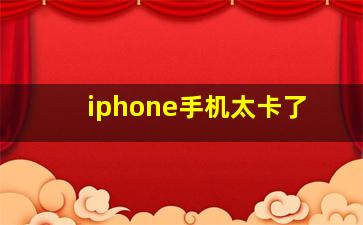 iphone手机太卡了