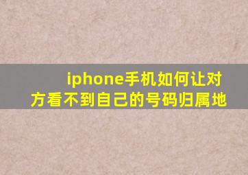 iphone手机如何让对方看不到自己的号码归属地