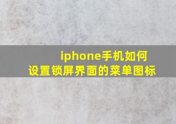 iphone手机如何设置锁屏界面的菜单图标