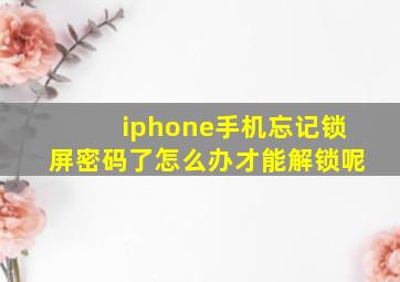 iphone手机忘记锁屏密码了怎么办才能解锁呢