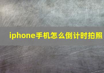 iphone手机怎么倒计时拍照