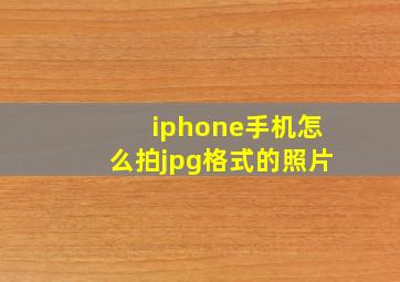 iphone手机怎么拍jpg格式的照片