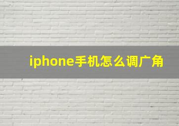 iphone手机怎么调广角