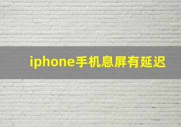 iphone手机息屏有延迟