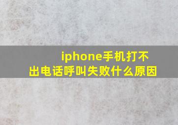 iphone手机打不出电话呼叫失败什么原因