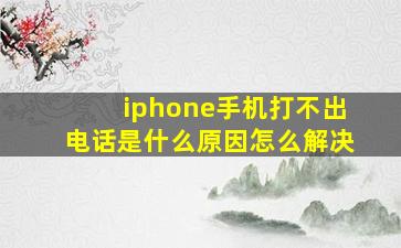 iphone手机打不出电话是什么原因怎么解决