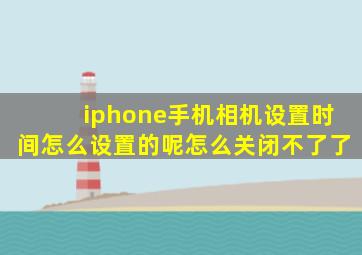 iphone手机相机设置时间怎么设置的呢怎么关闭不了了