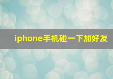 iphone手机碰一下加好友