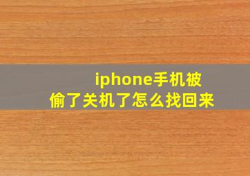 iphone手机被偷了关机了怎么找回来