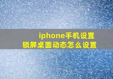 iphone手机设置锁屏桌面动态怎么设置