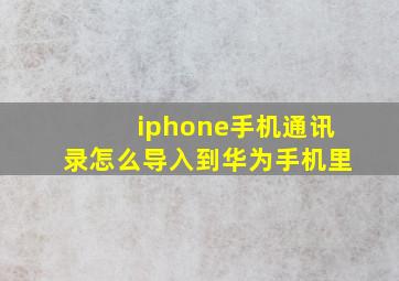 iphone手机通讯录怎么导入到华为手机里