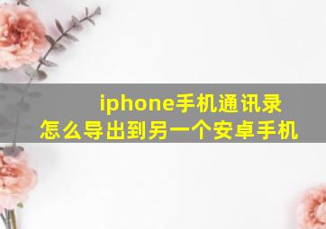 iphone手机通讯录怎么导出到另一个安卓手机