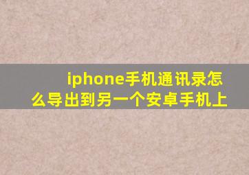 iphone手机通讯录怎么导出到另一个安卓手机上