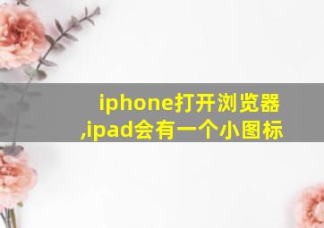 iphone打开浏览器,ipad会有一个小图标