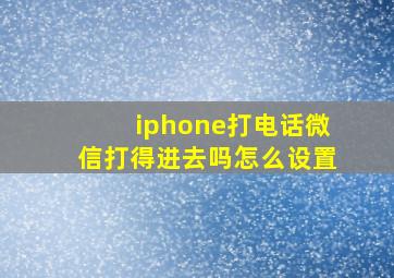 iphone打电话微信打得进去吗怎么设置