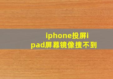 iphone投屏ipad屏幕镜像搜不到