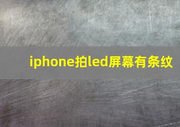 iphone拍led屏幕有条纹