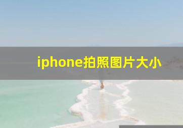 iphone拍照图片大小