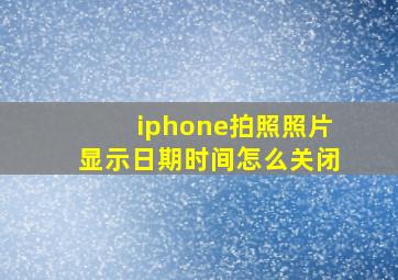 iphone拍照照片显示日期时间怎么关闭