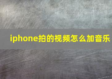 iphone拍的视频怎么加音乐