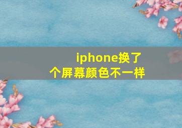 iphone换了个屏幕颜色不一样