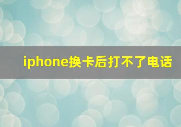 iphone换卡后打不了电话