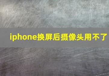 iphone换屏后摄像头用不了