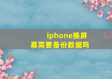 iphone换屏幕需要备份数据吗