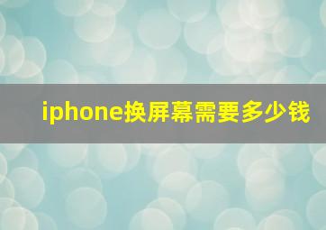 iphone换屏幕需要多少钱