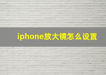 iphone放大镜怎么设置