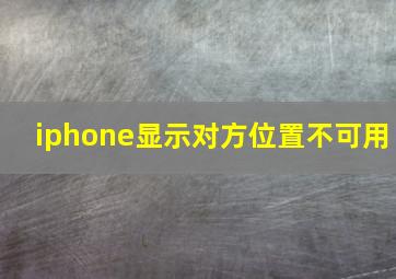 iphone显示对方位置不可用