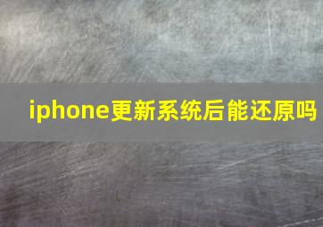 iphone更新系统后能还原吗