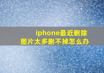 iphone最近删除图片太多删不掉怎么办