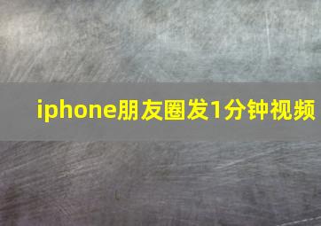 iphone朋友圈发1分钟视频