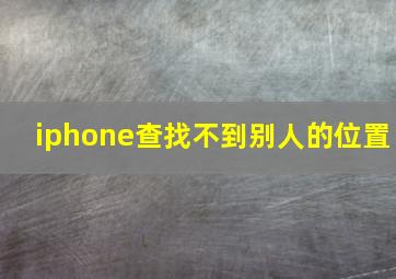 iphone查找不到别人的位置