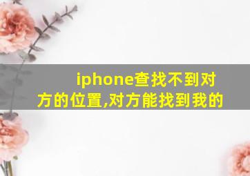 iphone查找不到对方的位置,对方能找到我的