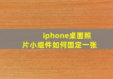 iphone桌面照片小组件如何固定一张