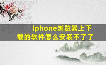 iphone浏览器上下载的软件怎么安装不了了