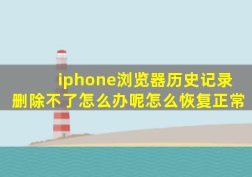 iphone浏览器历史记录删除不了怎么办呢怎么恢复正常